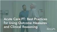 Acute Care PT: Best Practices for Using Outcome Measures and Clinical Reasoning