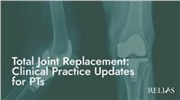 Total Joint Replacement: Clinical Practice Updates for PTs
