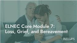 ELNEC Core Module 7: Loss, Grief, and Bereavement