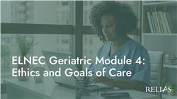 ELNEC Geriatric Module 4: Ethics and Goals of Care