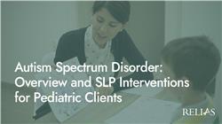 Autism Spectrum Disorder: Overview and SLP Interventions for Pediatric Clients