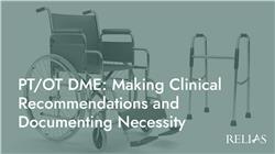 PT/OT DME: Making Clinical Recommendations and Documenting Necessity