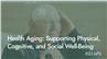 Health Aging: Supporting Physical, Cognitive, and Social Well-Being