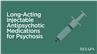 Long-Acting Injectable Antipsychotic Medications for Psychosis