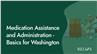 Medication Assistance and Administration - Basics for Washington
