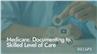 Medicare: Documenting to Skilled Level of Care