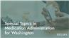 Special Topics in Medication Administration  for Washington