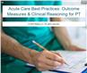 Acute Care Best Practices: Outcome Measures & Clinical Reasoning for PT